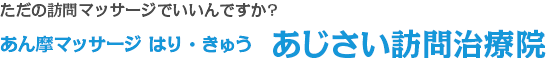 ただの訪問マッサージでいいんですか?あん摩マッサージ　はり・きゅう　あじさい訪問治療院