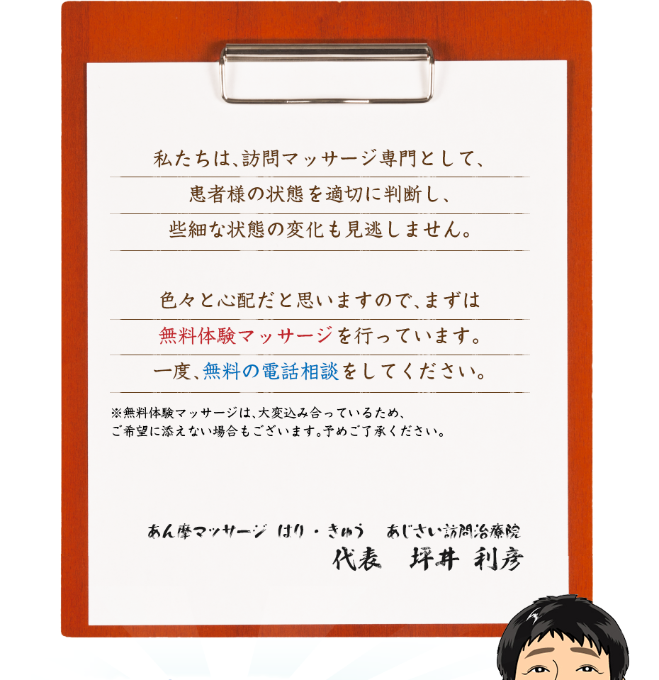 私たちは、訪問マッサージ専門として、患者様の状態を適切に判断し、些細な状態の変化も見逃しません。色々と心配だと思いますので、まずは無料体験マッサージを行っています。一度、無料の電話相談をしてください。